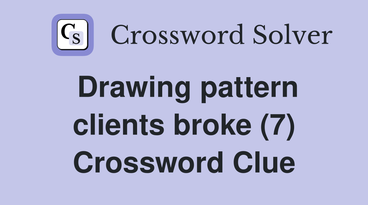 Drawing pattern clients broke (7) Crossword Clue