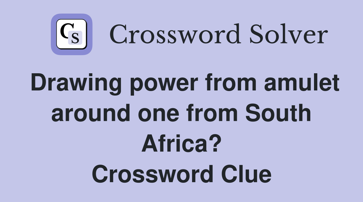 Drawing power from amulet around one from South Africa? Crossword Clue