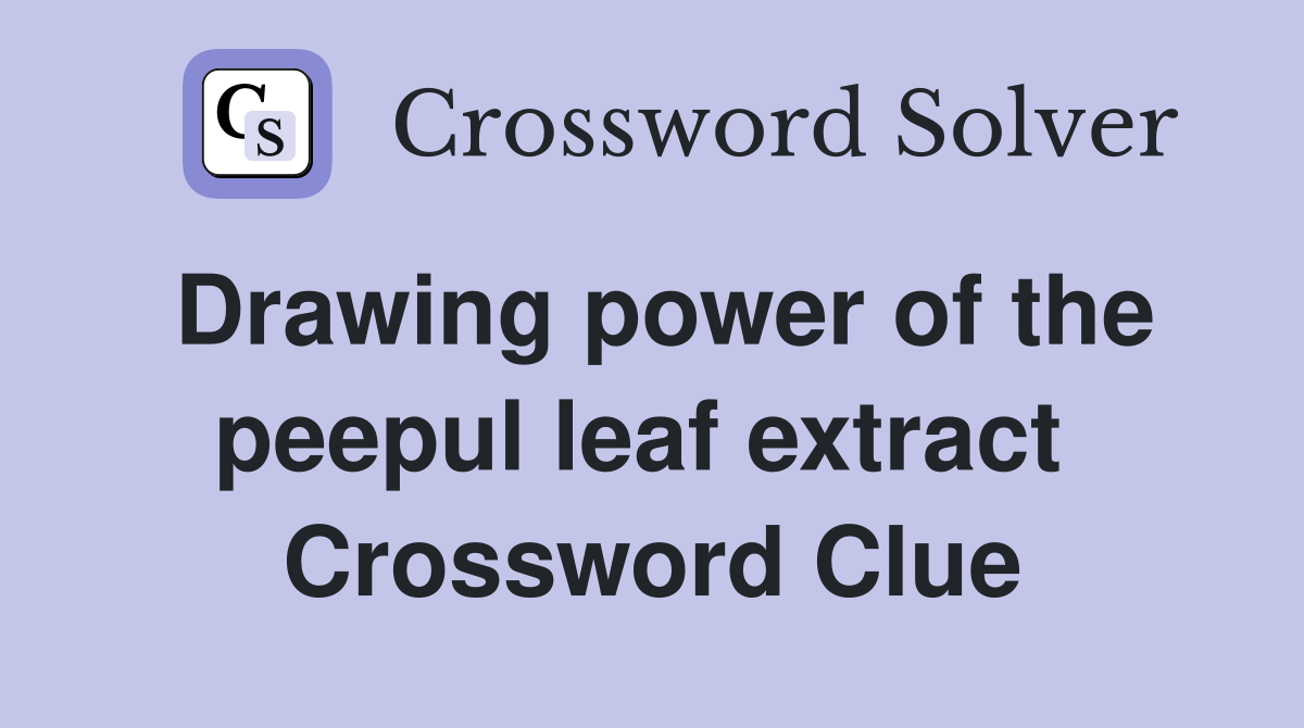 Drawing power of the peepul leaf extract  Crossword Clue