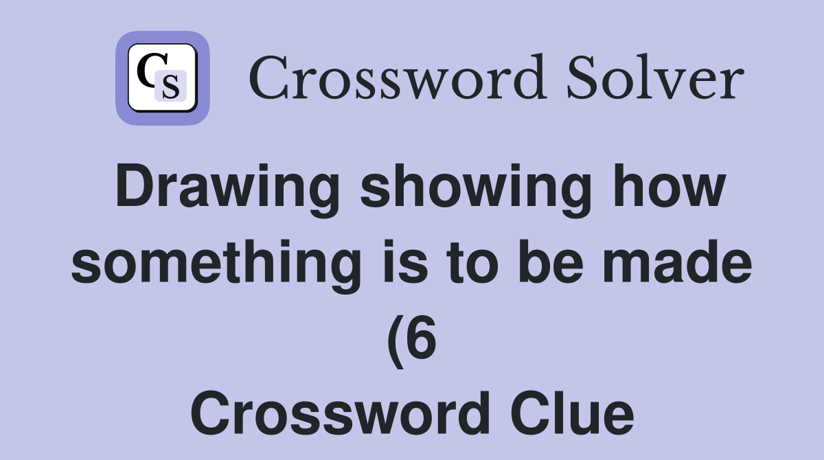 Drawing showing how something is to be made (6) Crossword Clue Drawing showing how something is to be made (6) Crossword Clue