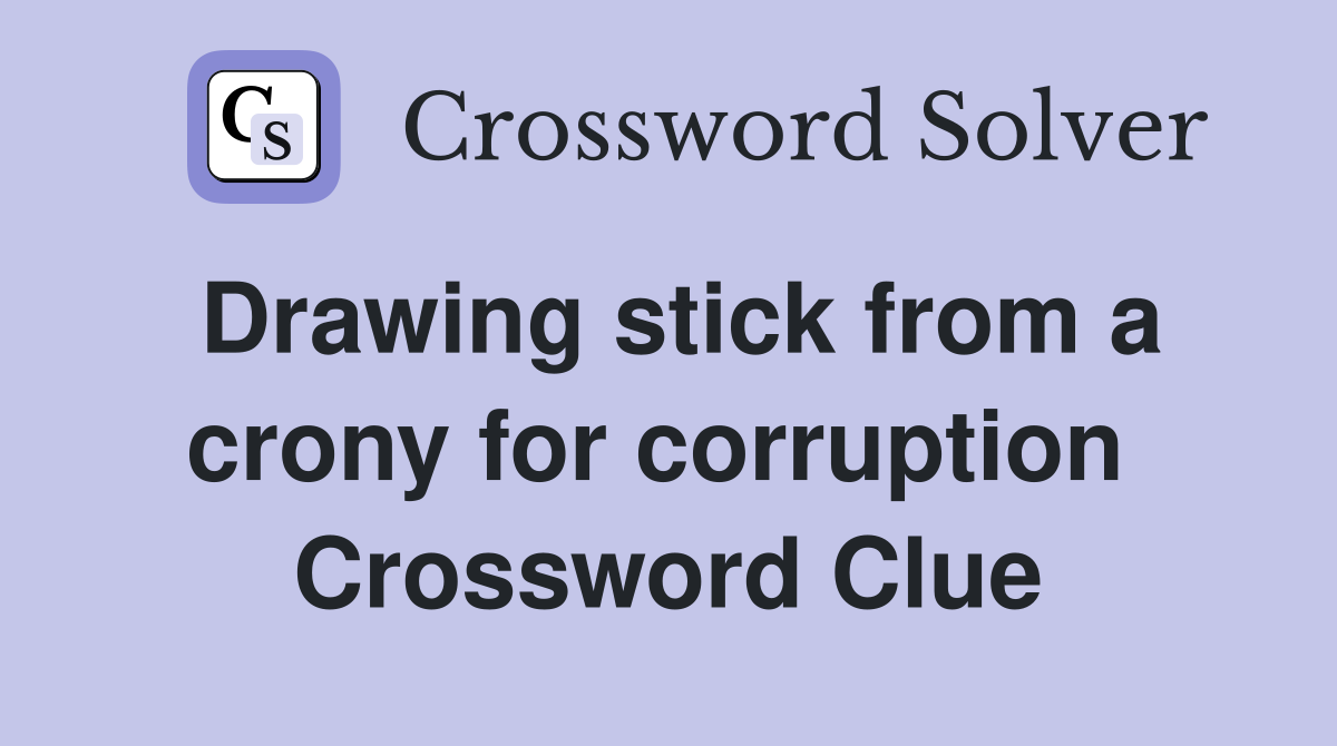 Drawing stick from a crony for corruption  Crossword Clue