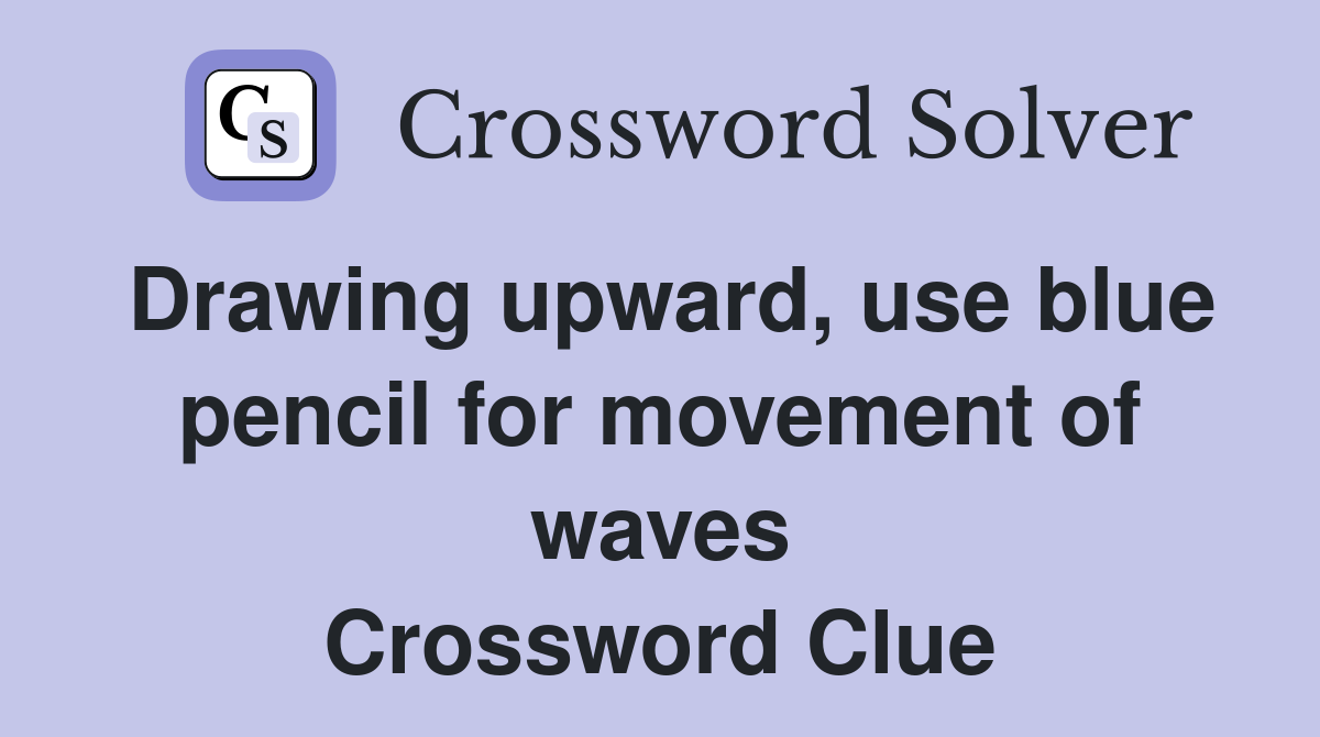 Drawing upward, use blue pencil for movement of waves Crossword Clue