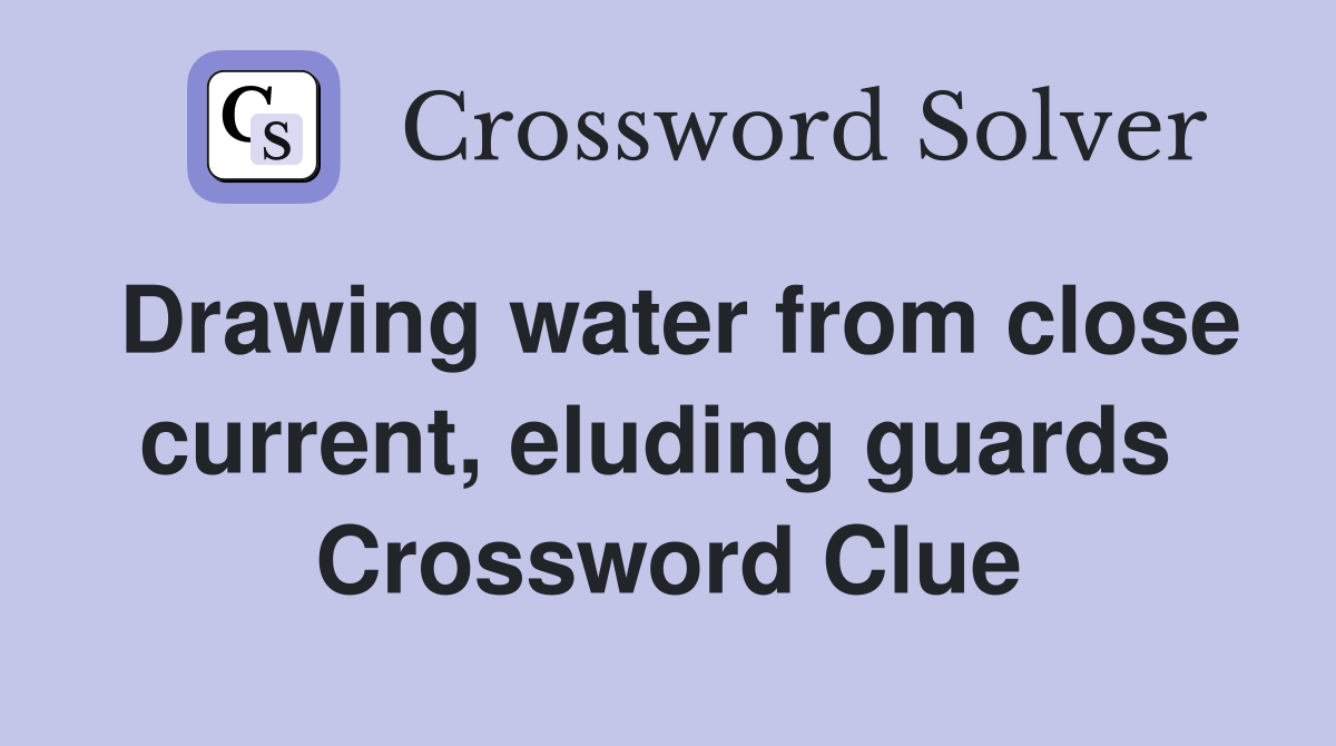 Drawing water from close current, eluding guards  Crossword Clue