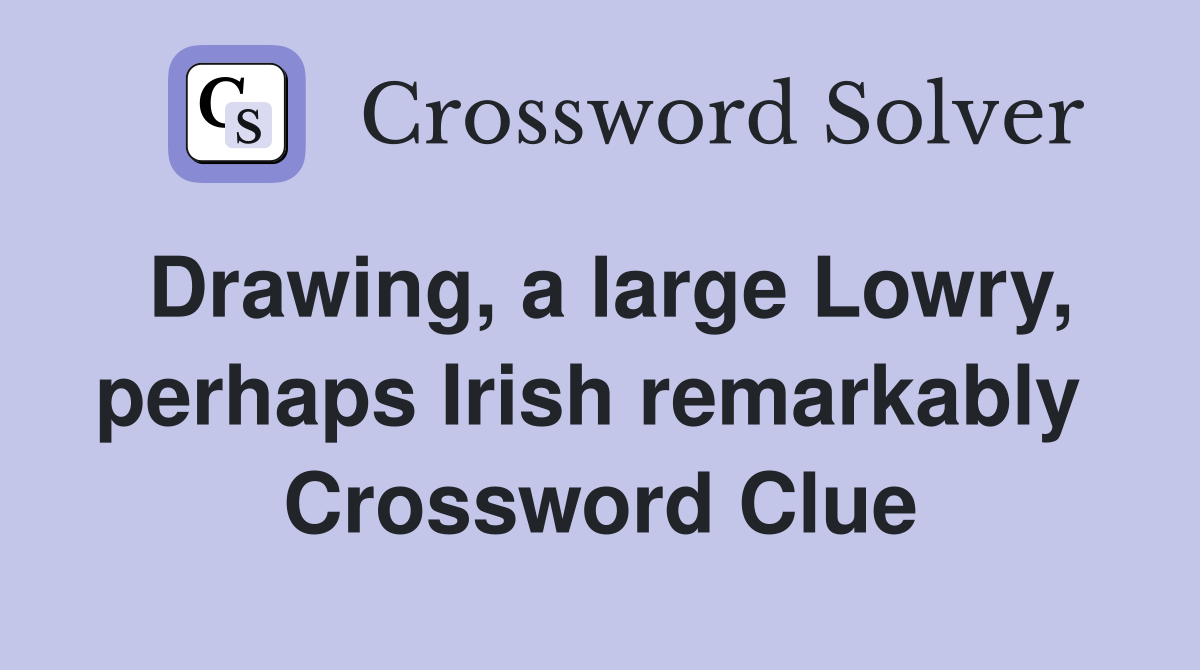 Drawing, a large Lowry, perhaps Irish remarkably  Crossword Clue