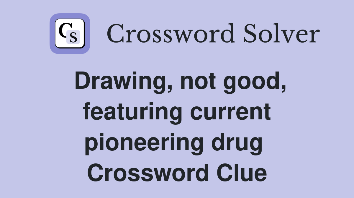 Drawing, not good, featuring current pioneering drug  Crossword Clue