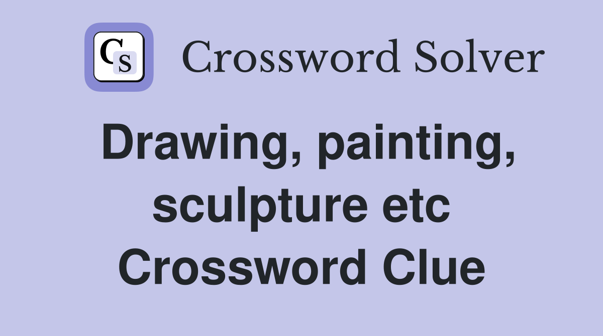 Drawing, painting, sculpture etc Crossword Clue