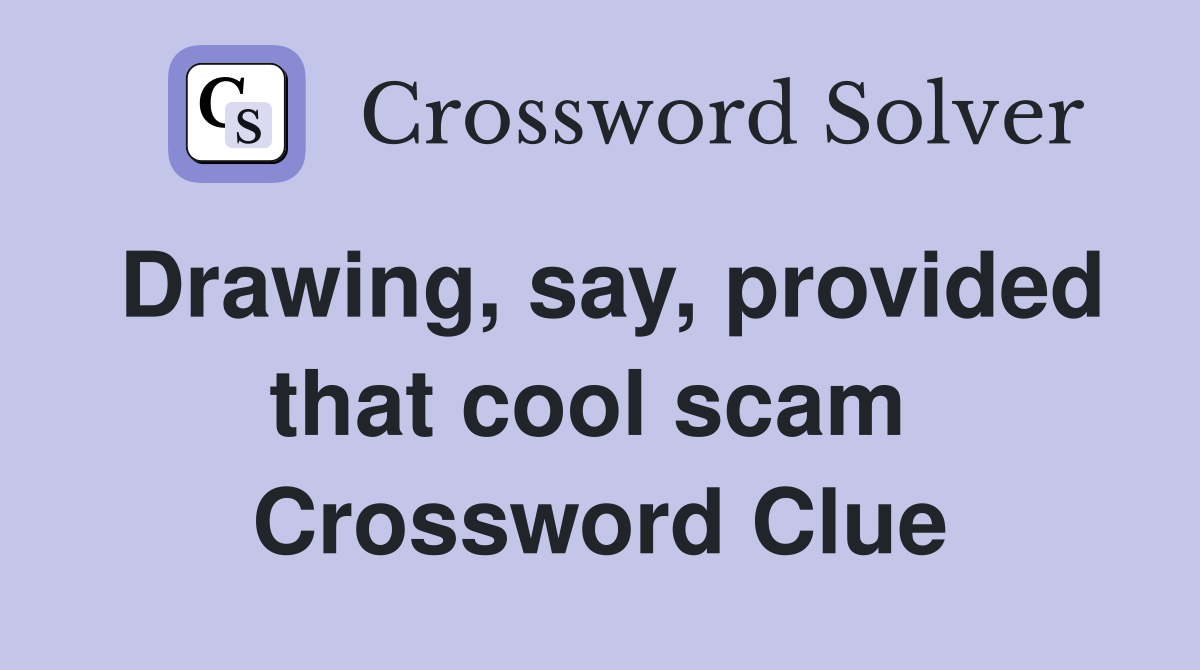 Drawing, say, provided that cool scam  Crossword Clue
