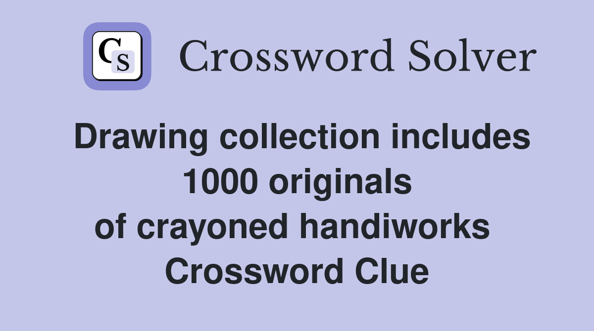 Drawing collection includes 1000 originals of crayoned handiworks  Crossword Clue