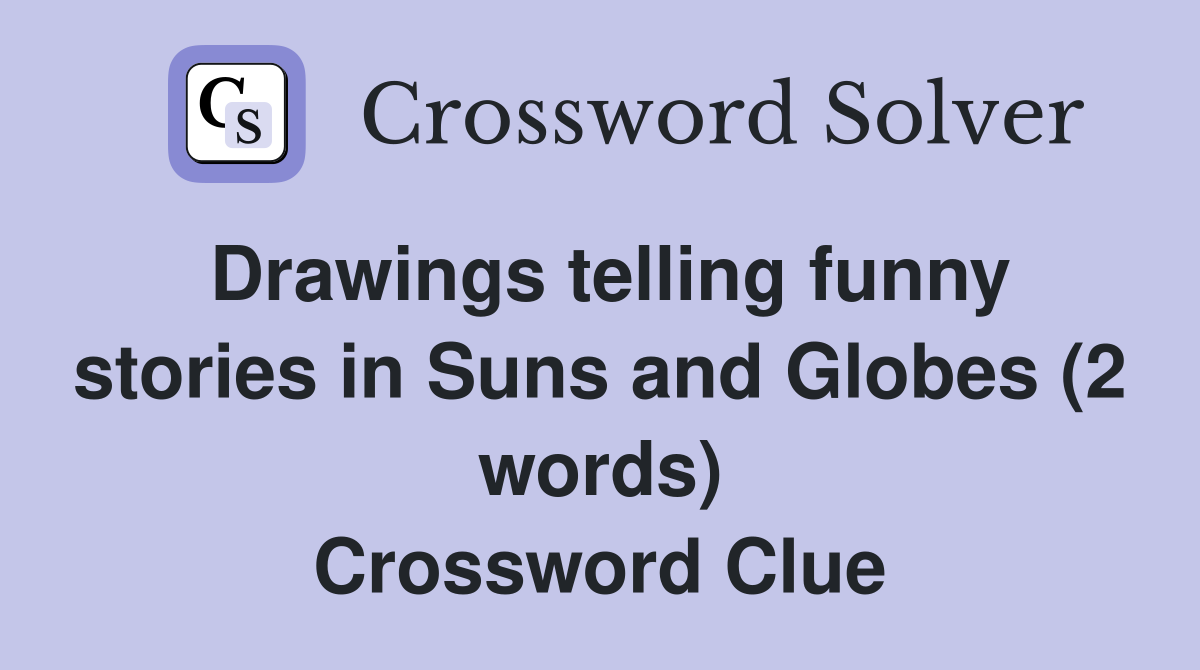 Drawings telling funny stories in Suns and Globes (2 words) Crossword Clue