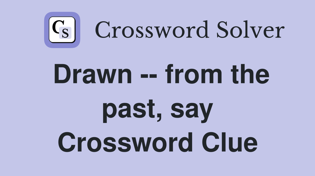 Drawn -- from the past, say Crossword Clue
