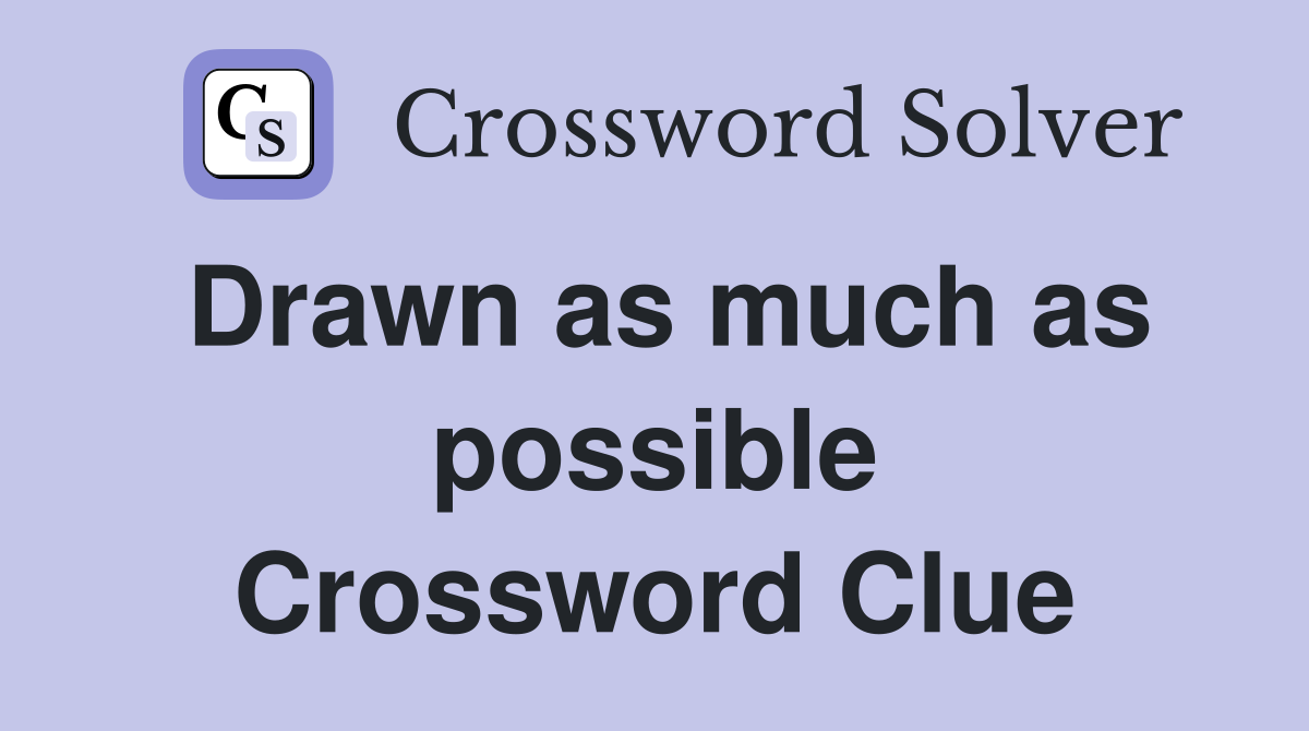 Drawn as much as possible Crossword Clue