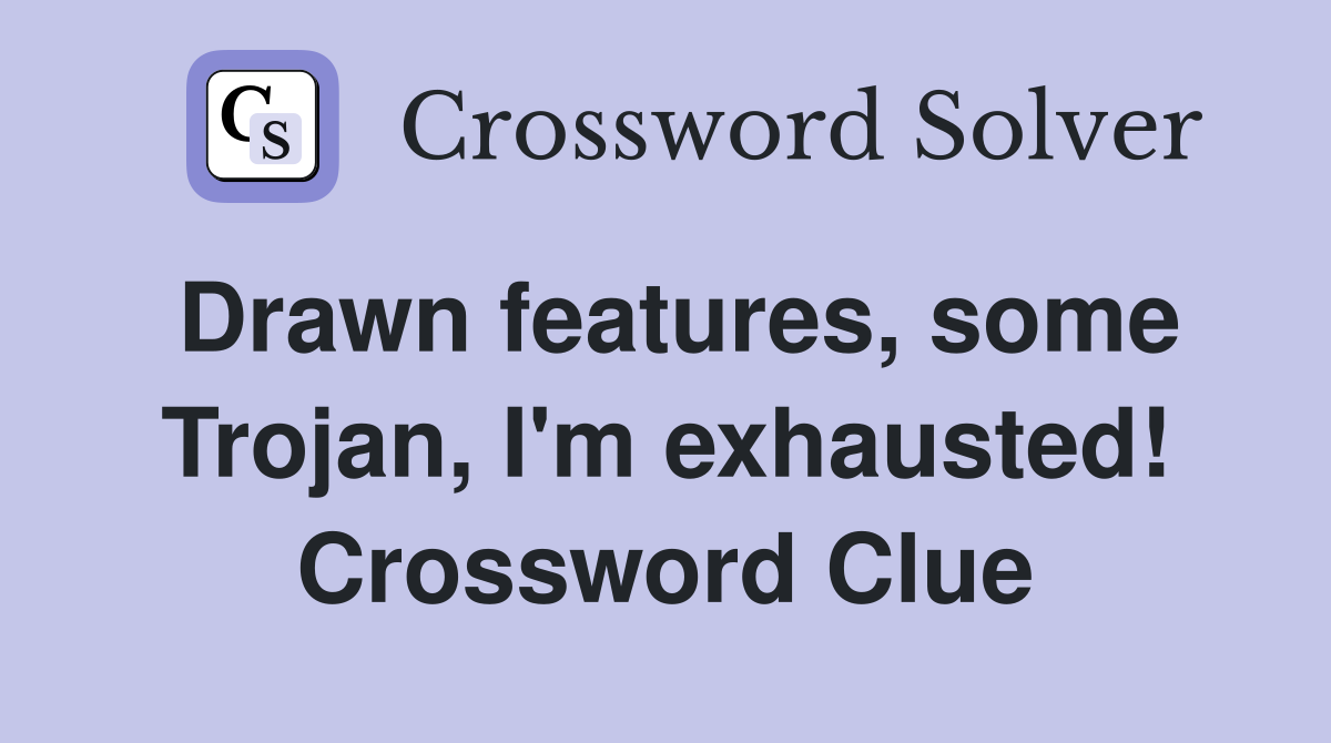 Drawn features, some Trojan, I'm exhausted! Crossword Clue