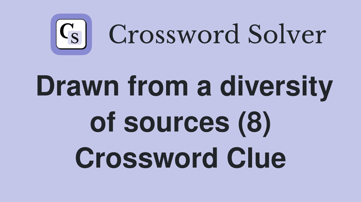 Drawn from a diversity of sources (8) Crossword Clue