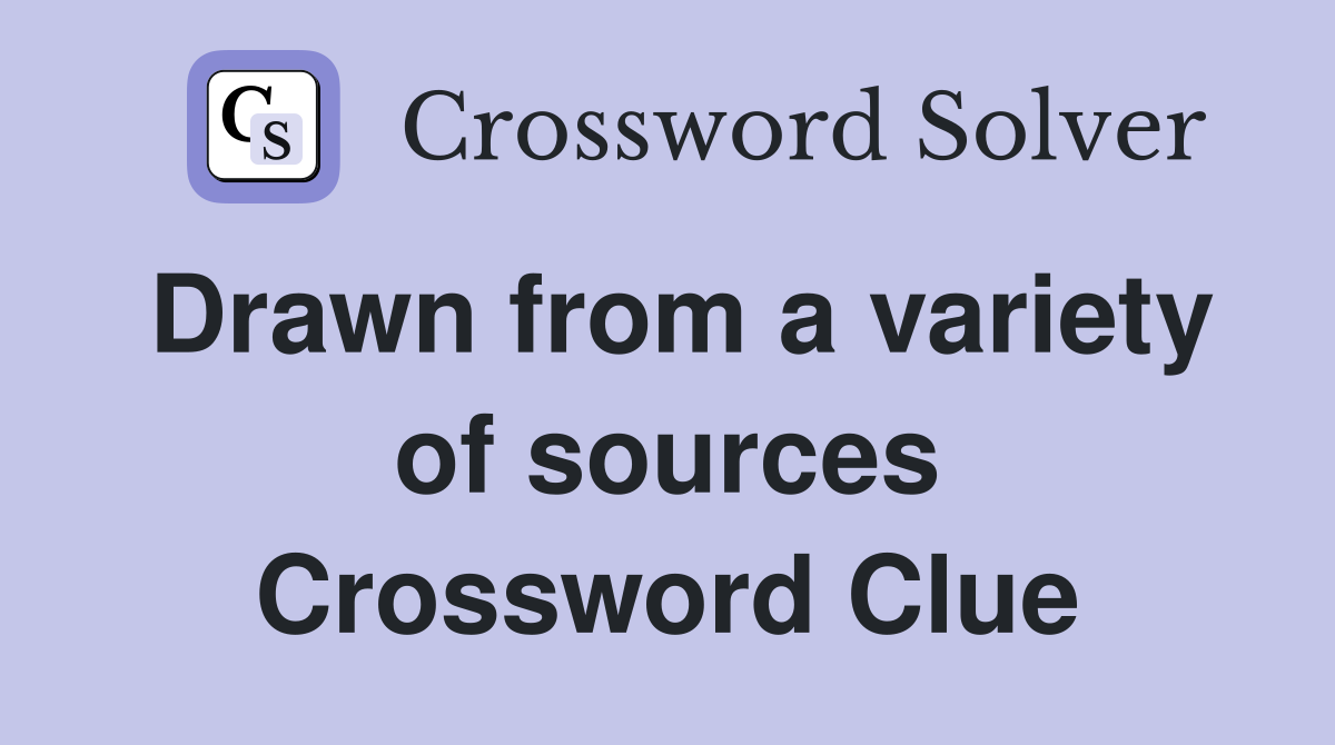 Drawn from a variety of sources Crossword Clue