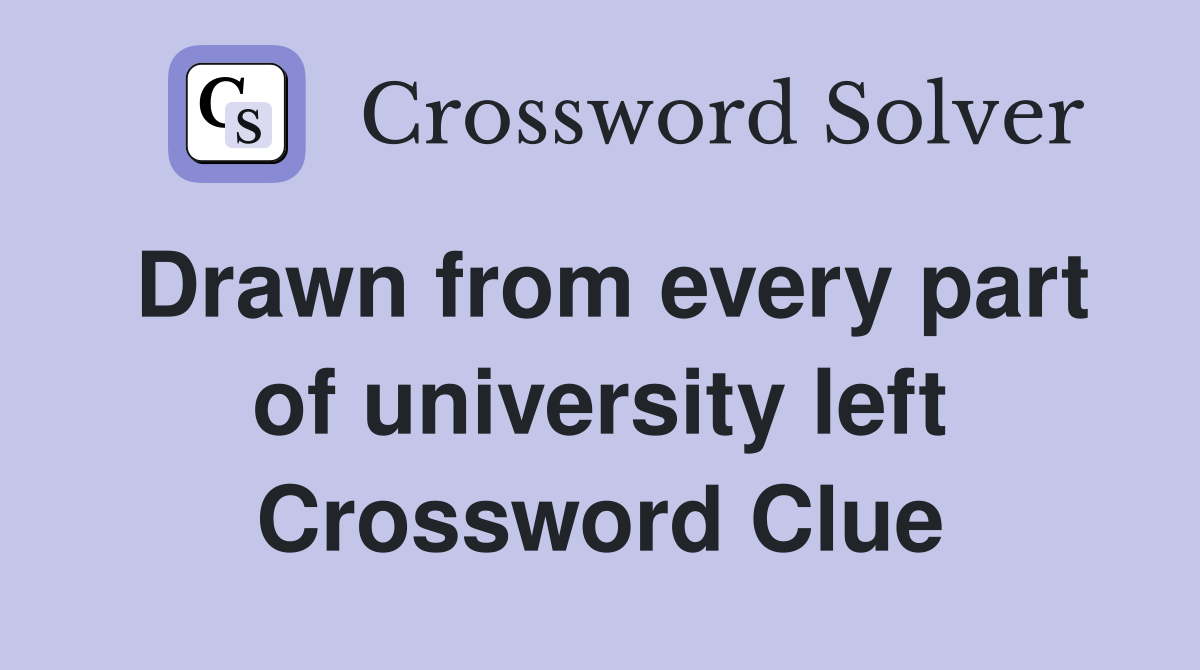 Drawn from every part of university left Crossword Clue