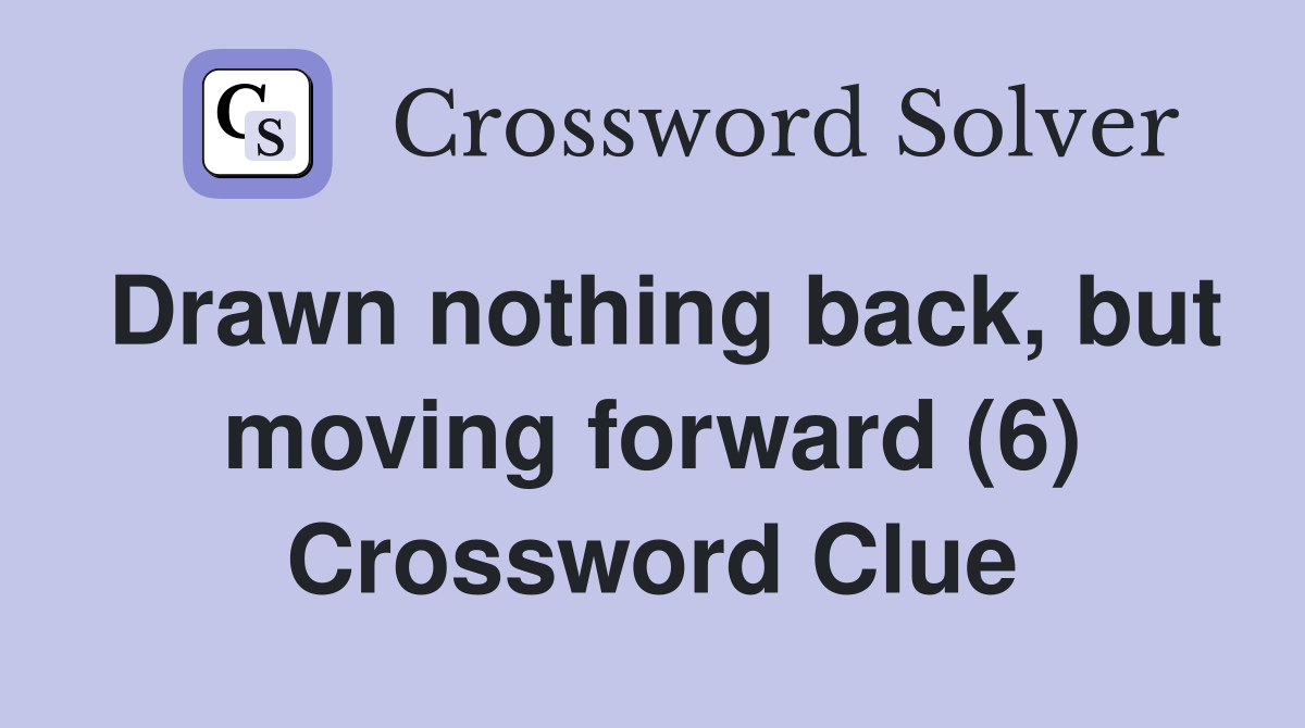 Drawn nothing back, but moving forward (6) Crossword Clue