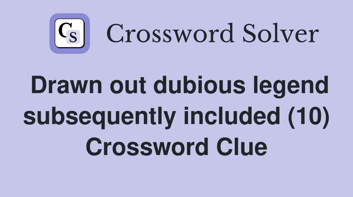 Drawn out dubious legend subsequently included (10) Crossword Clue
