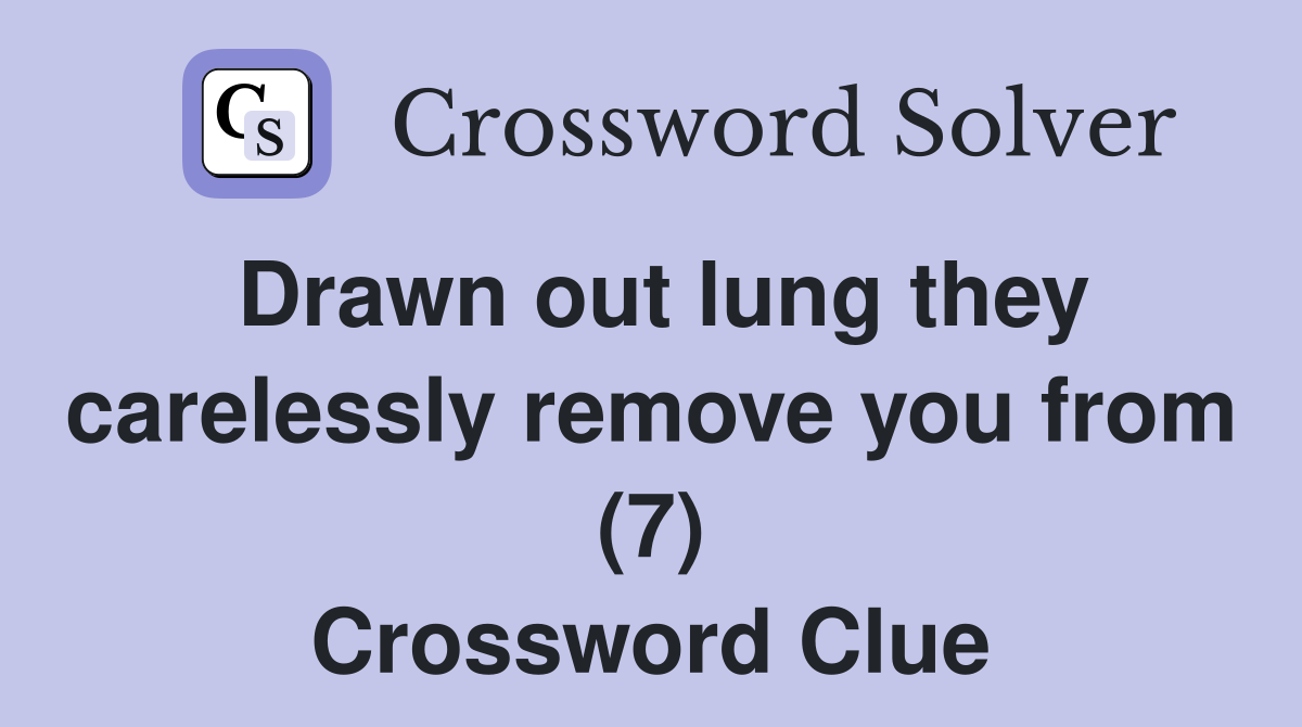 Drawn out lung they carelessly remove you from (7) Crossword Clue