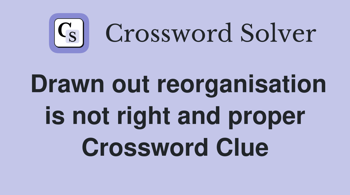Drawn out reorganisation is not right and proper Crossword Clue