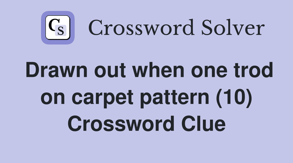 Drawn out when one trod on carpet pattern (10) Crossword Clue