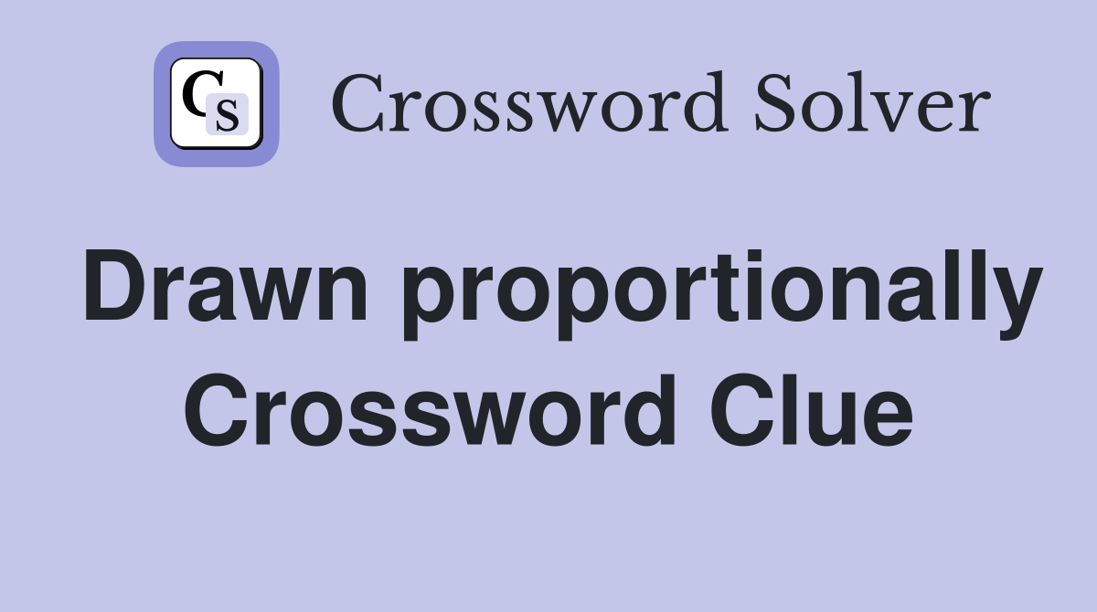 Drawn proportionally Crossword Clue