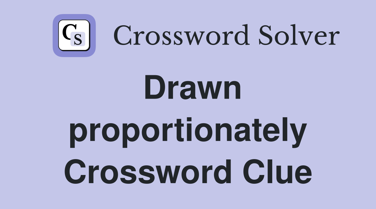 Drawn proportionately Crossword Clue