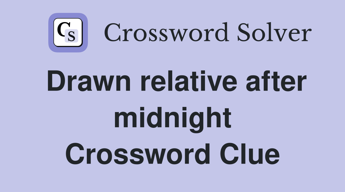 Drawn relative after midnight Crossword Clue