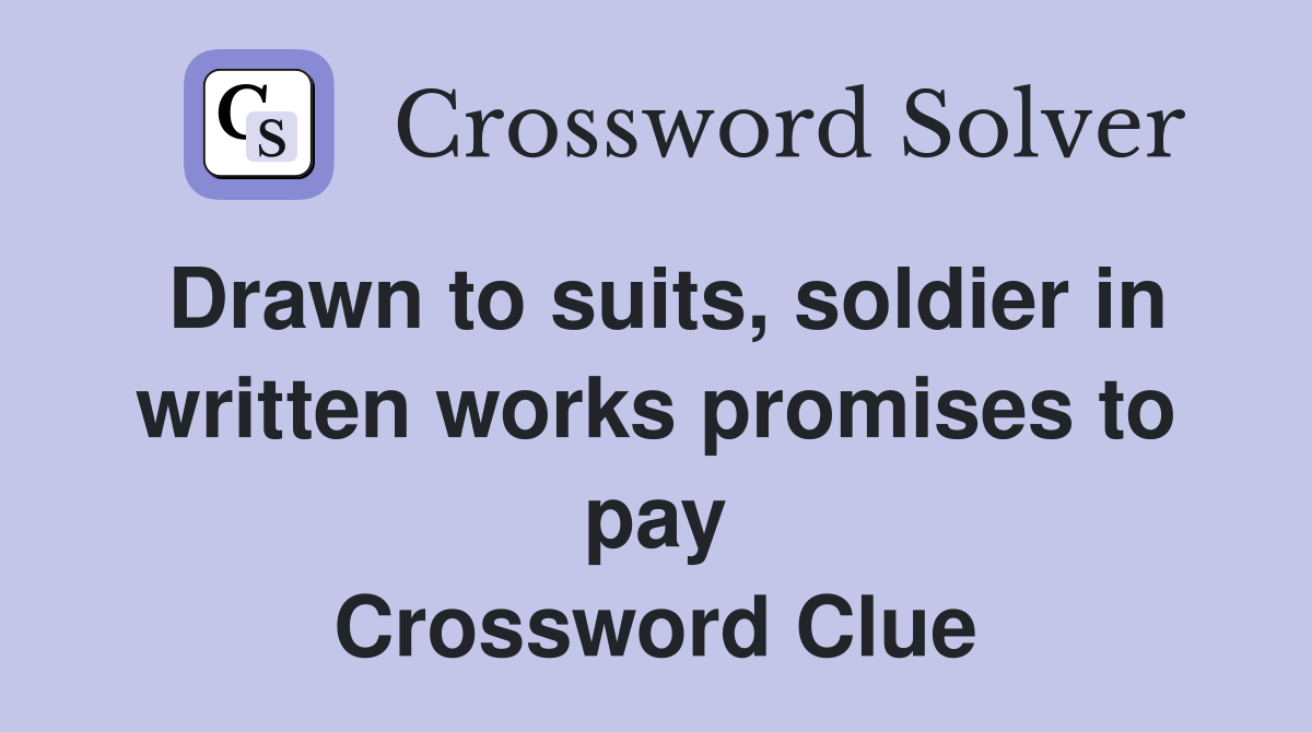 Drawn to suits, soldier in written works promises to pay Crossword Clue