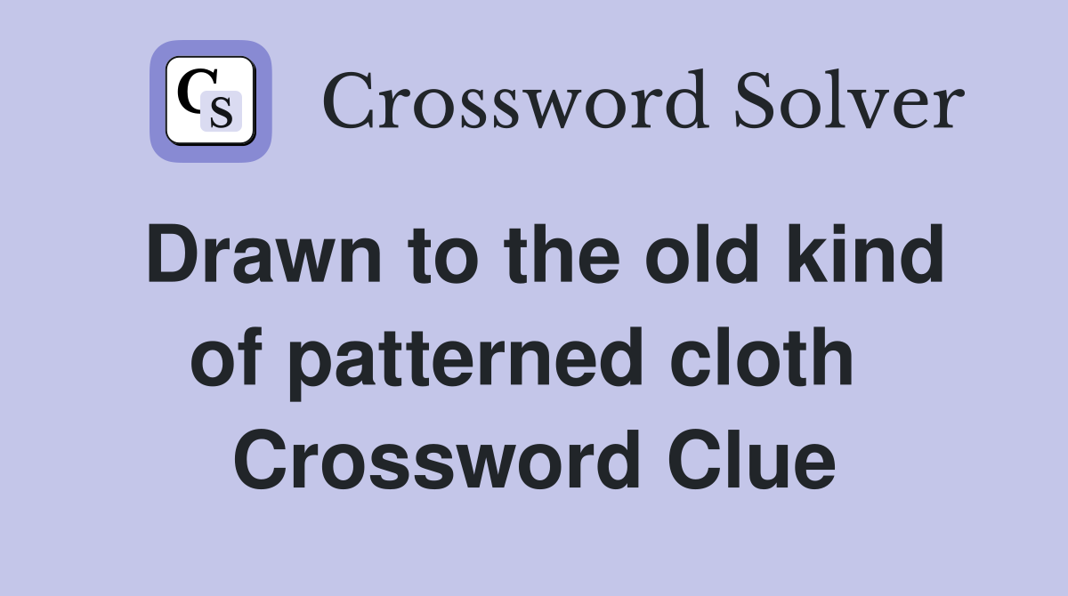 Drawn to the old kind of patterned cloth  Crossword Clue