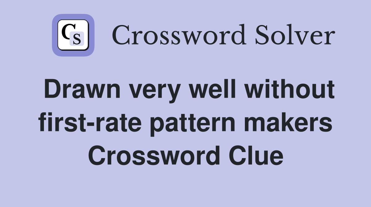 Drawn very well without first-rate pattern makers Crossword Clue
