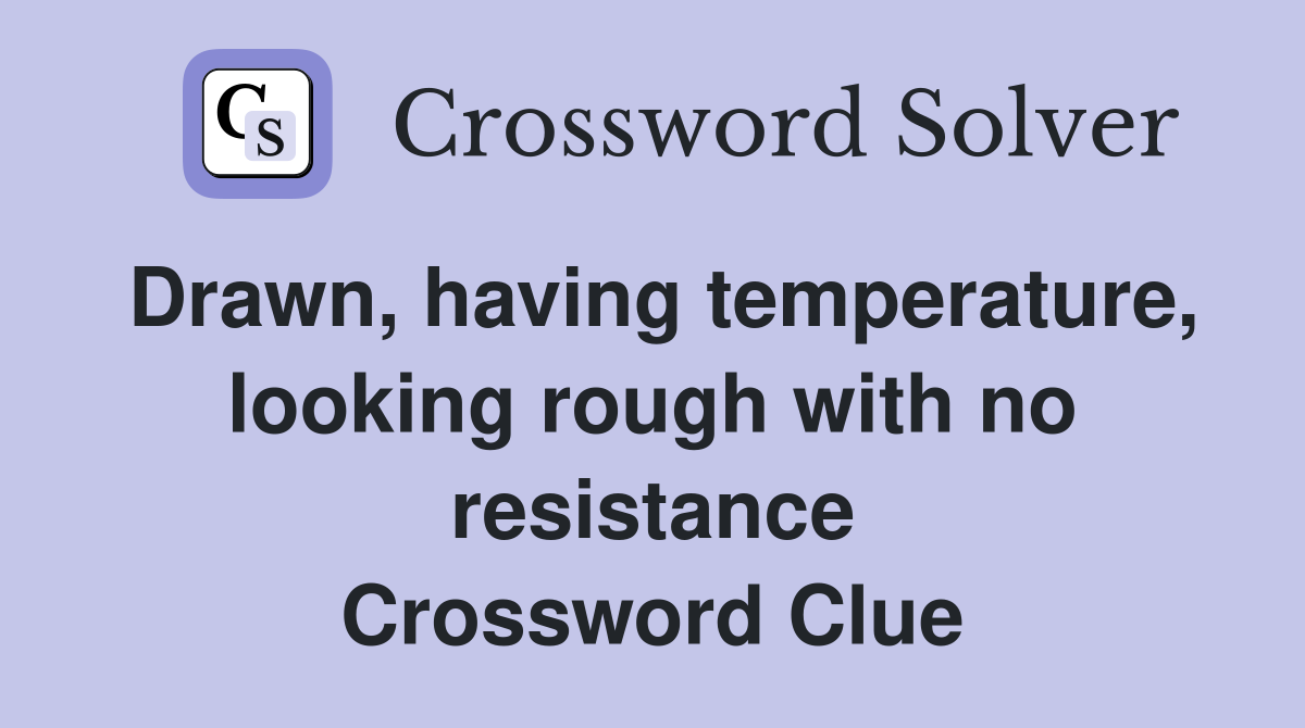 Drawn, having temperature, looking rough with no resistance Crossword Clue