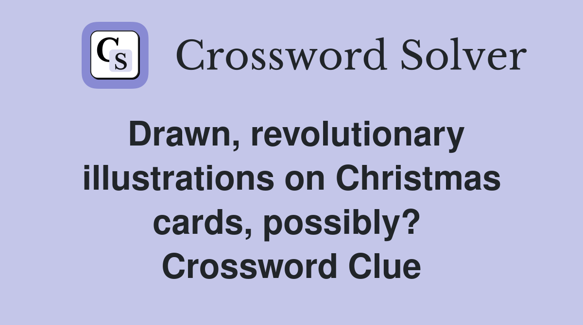 Drawn, revolutionary illustrations on Christmas cards, possibly?  Crossword Clue
