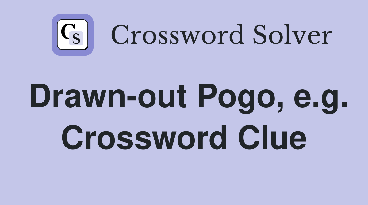 Drawn-out Pogo, e.g. Crossword Clue