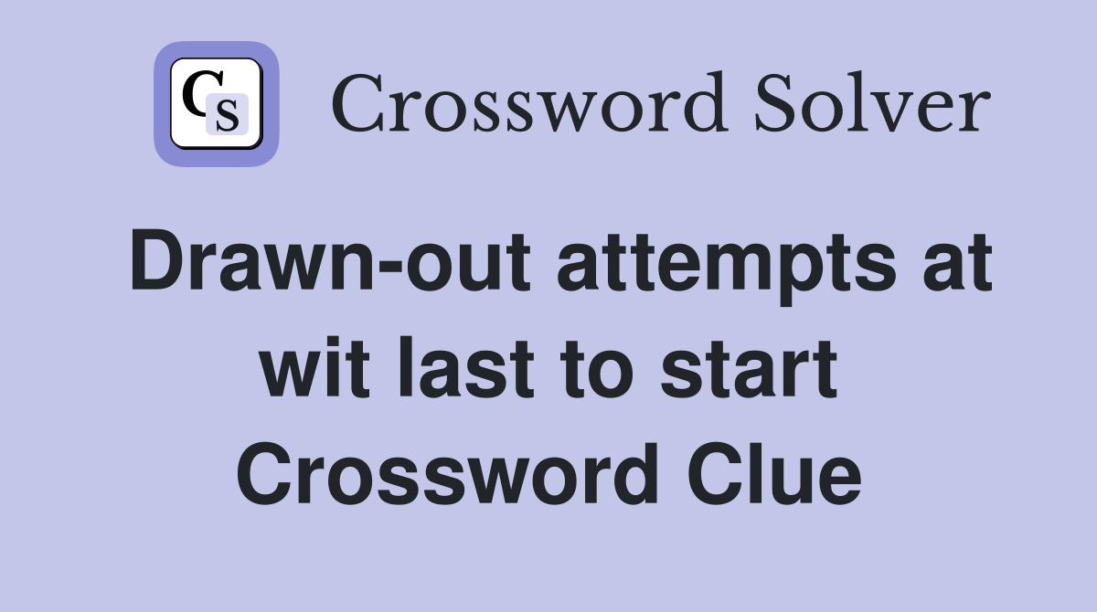 Drawn-out attempts at wit last to start Crossword Clue