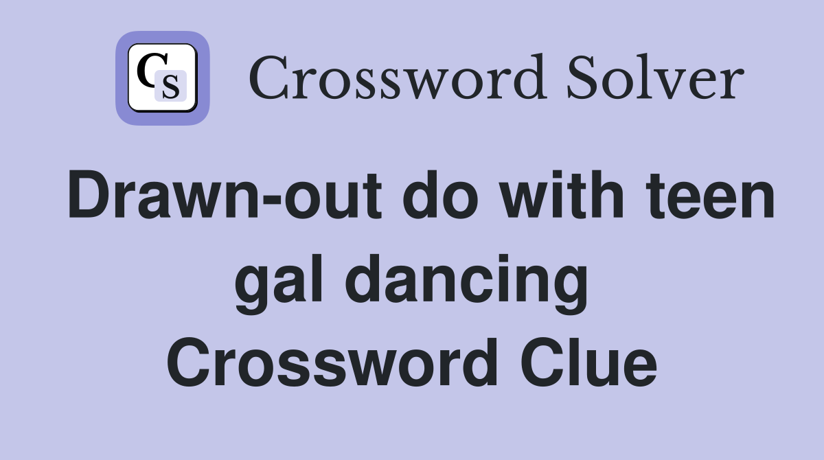 Drawn-out do with teen gal dancing Crossword Clue