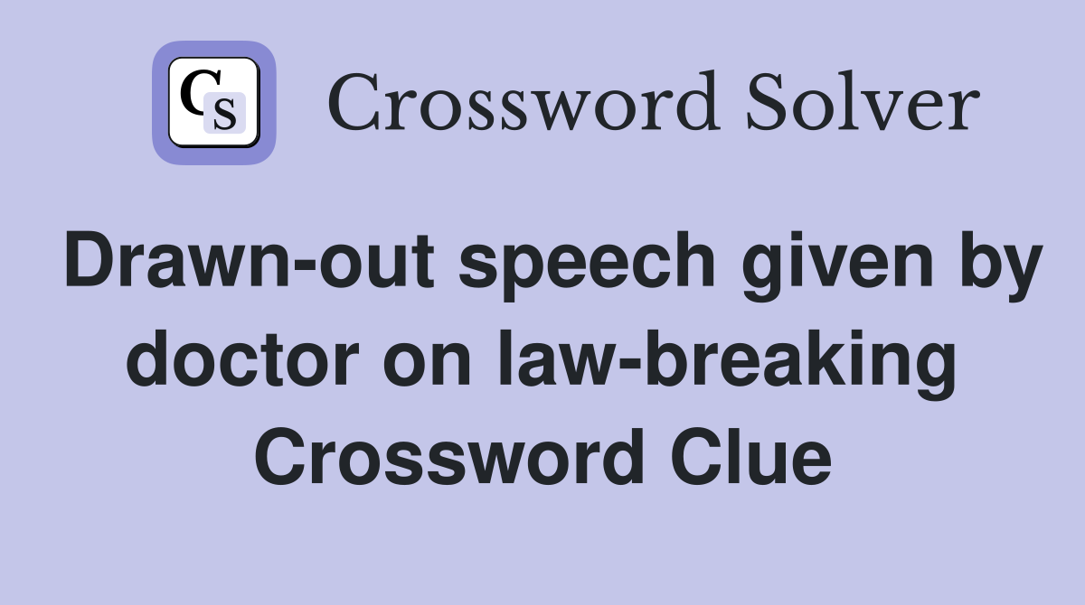 Drawn-out speech given by doctor on law-breaking Crossword Clue