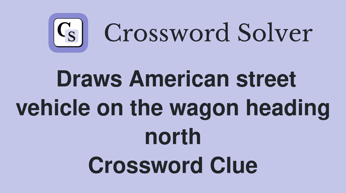 Draws American street vehicle on the wagon heading north Crossword Clue