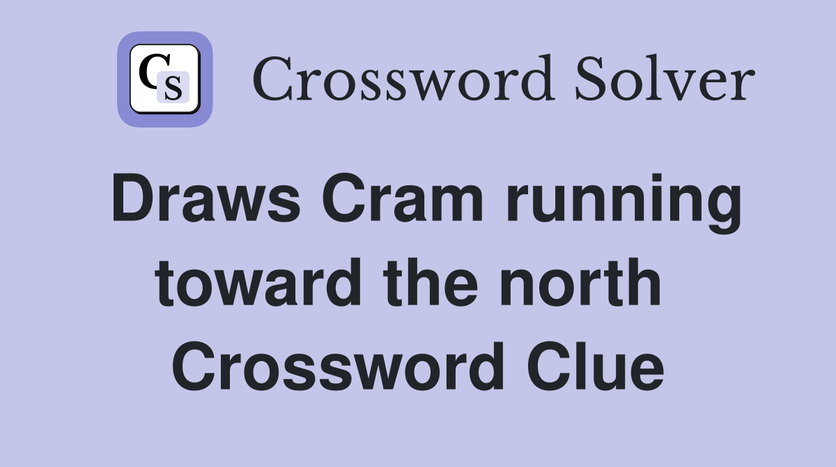 Draws Cram running toward the north  Crossword Clue