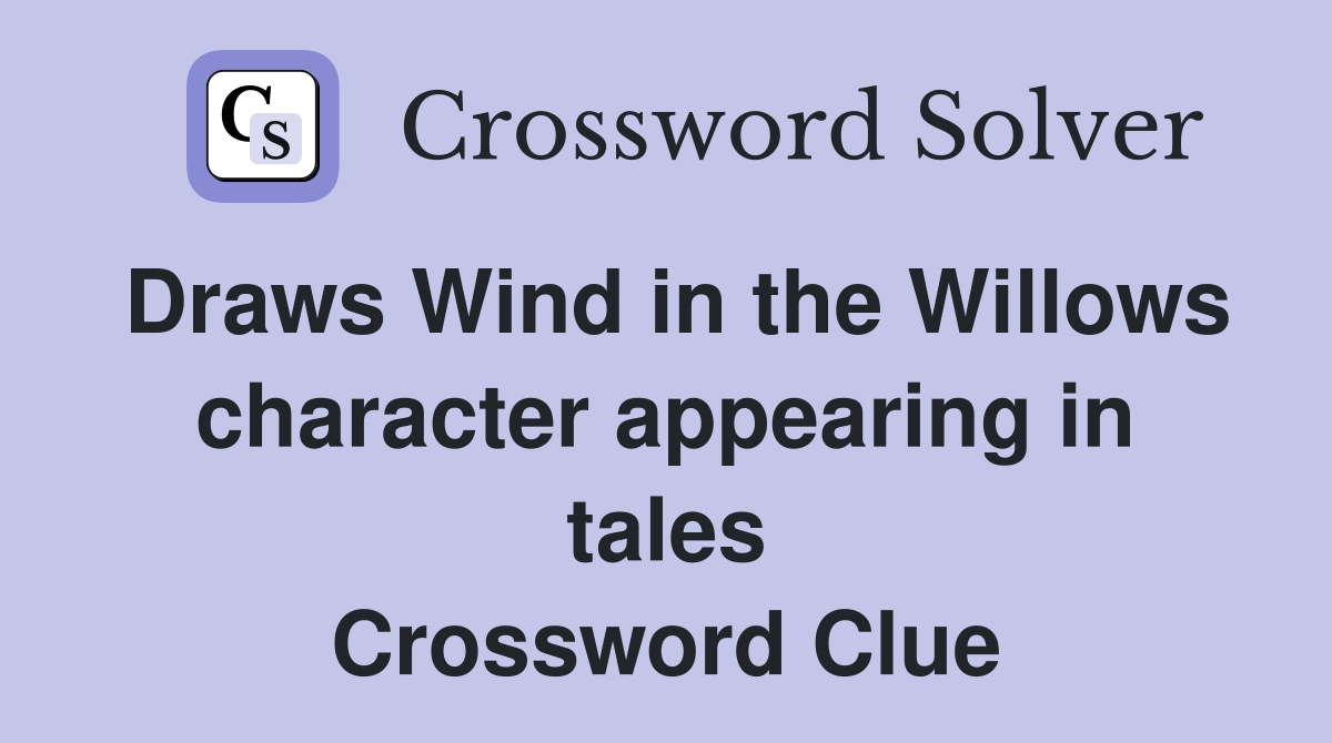 Draws Wind in the Willows character appearing in tales Crossword Clue
