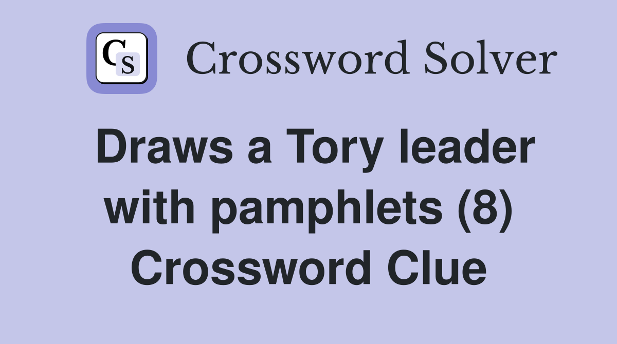 Draws a Tory leader with pamphlets (8) Crossword Clue
