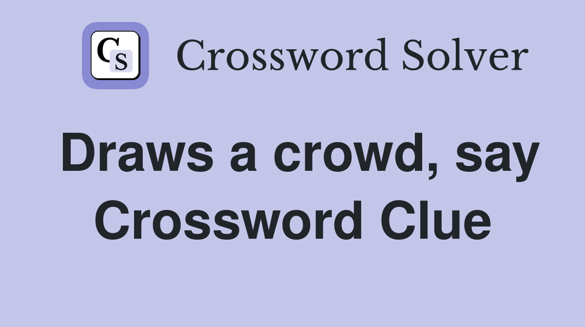 Draws a crowd, say Crossword Clue