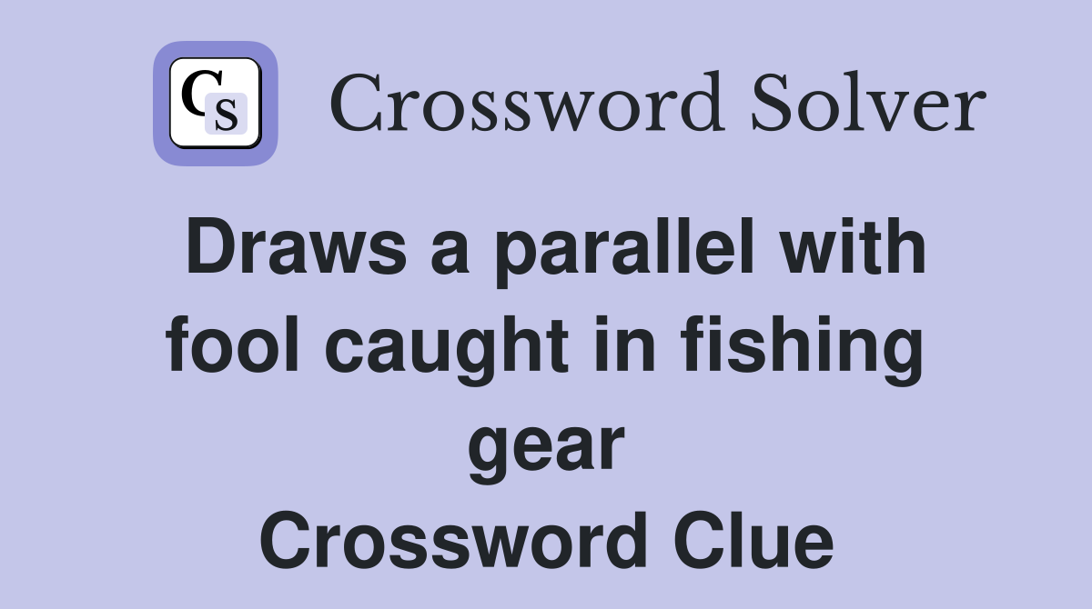 Draws a parallel with fool caught in fishing gear Crossword Clue