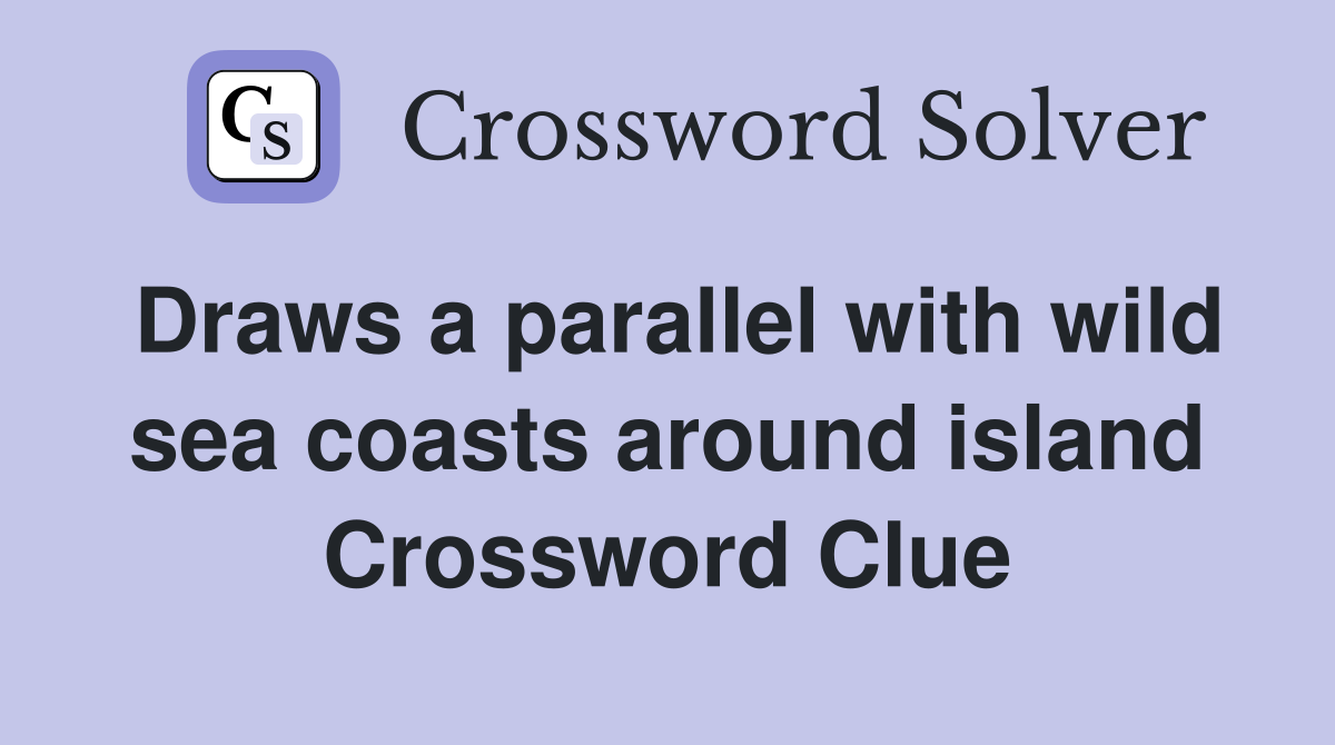 Draws a parallel with wild sea coasts around island Crossword Clue
