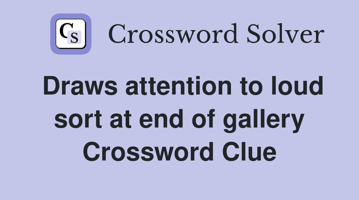 Draws attention to loud sort at end of gallery Crossword Clue