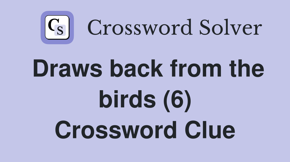 Draws back from the birds (6) Crossword Clue