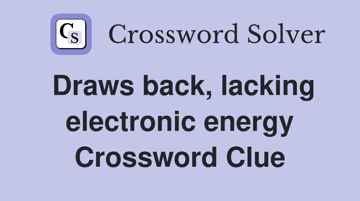 Draws back, lacking electronic energy Crossword Clue