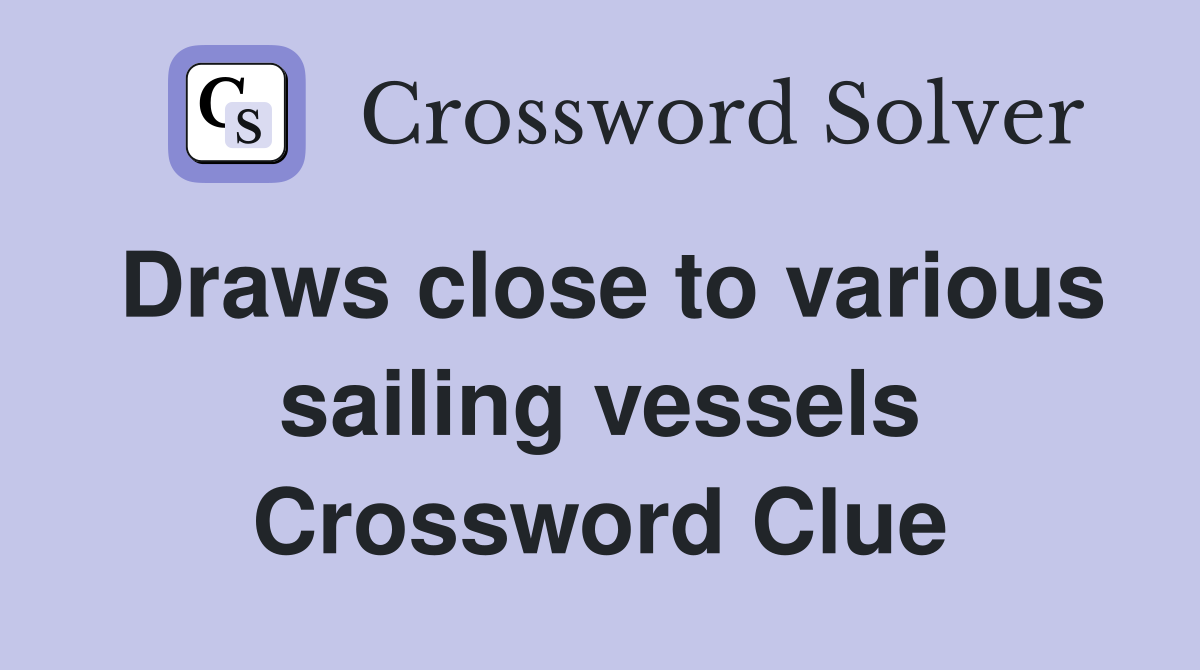 Draws close to various sailing vessels Crossword Clue