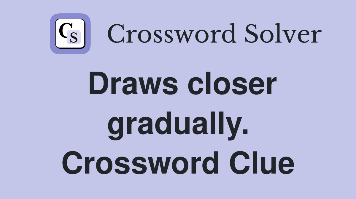 Draws closer gradually. Crossword Clue