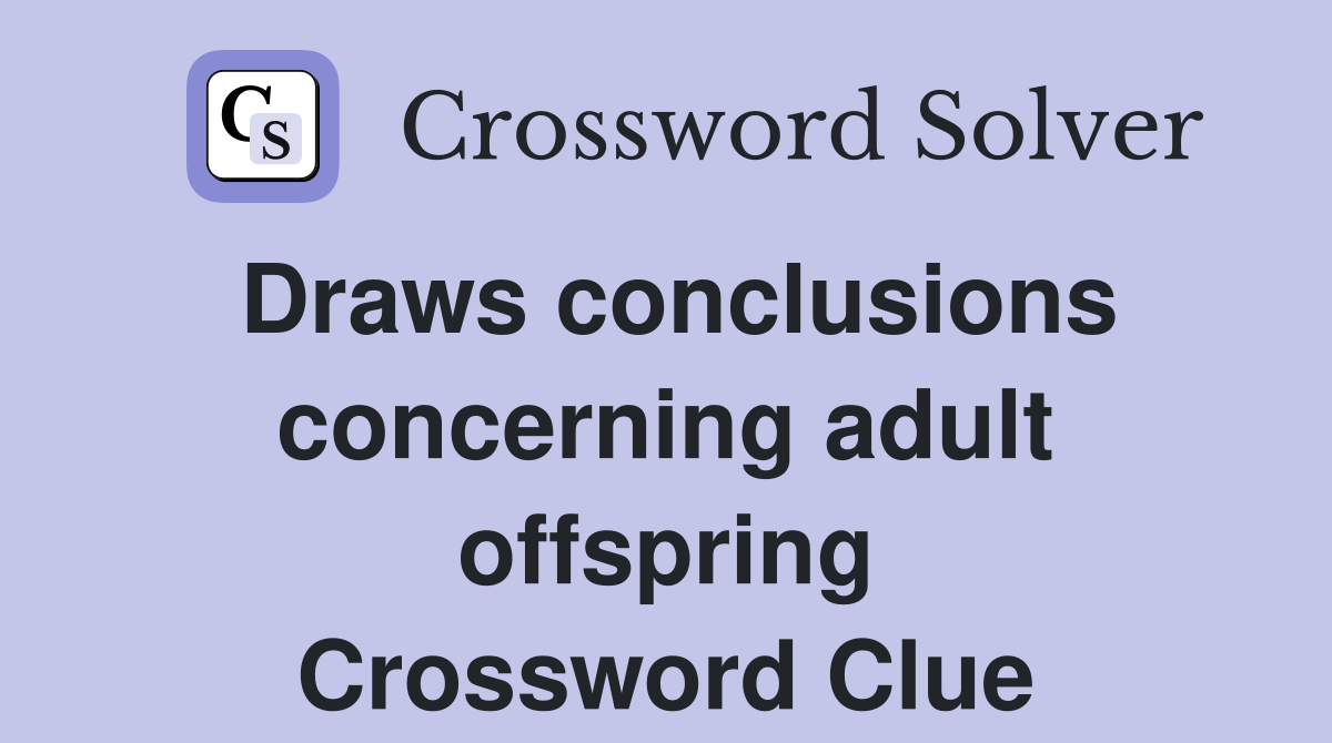 Draws conclusions concerning adult offspring Crossword Clue