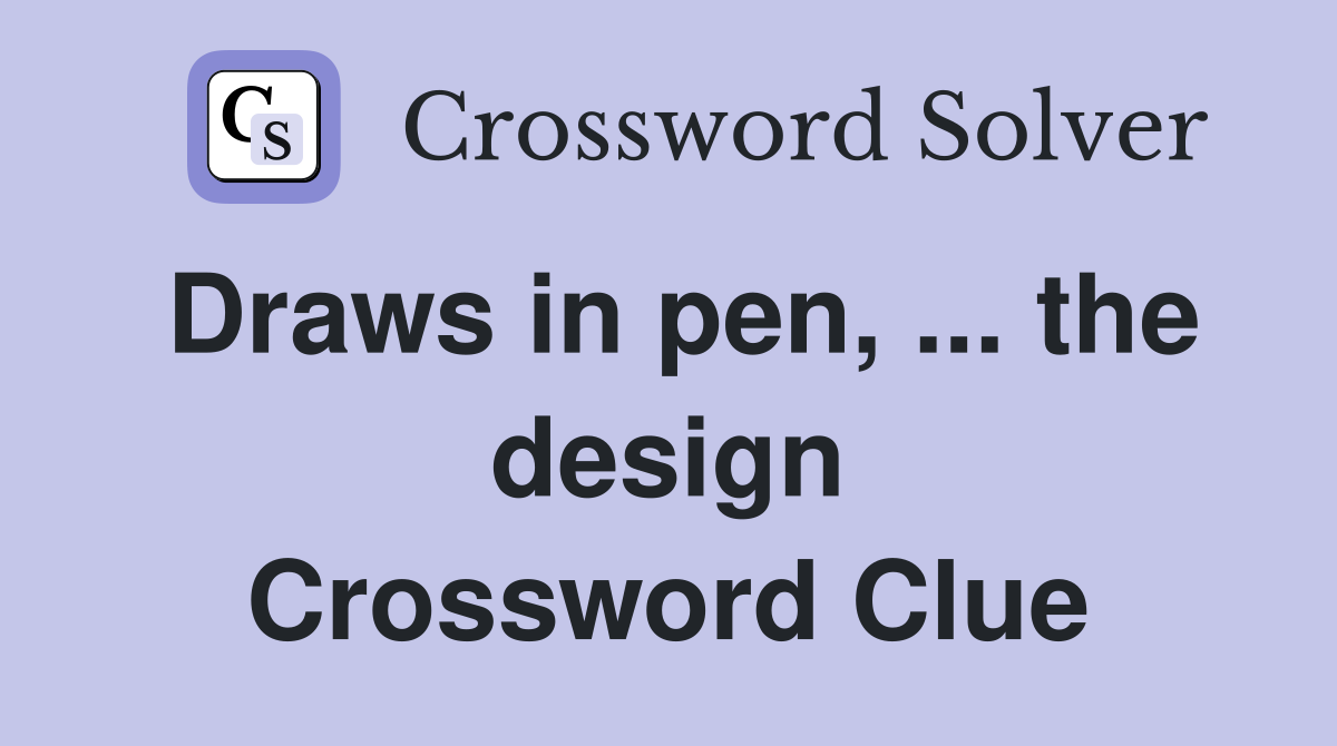 Draws in pen, ... the design Crossword Clue